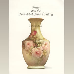 Roses and the Fine Art of China Painting by Sonie Ames